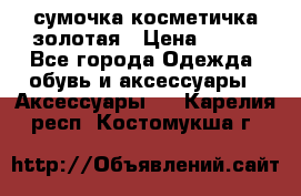 сумочка косметичка золотая › Цена ­ 300 - Все города Одежда, обувь и аксессуары » Аксессуары   . Карелия респ.,Костомукша г.